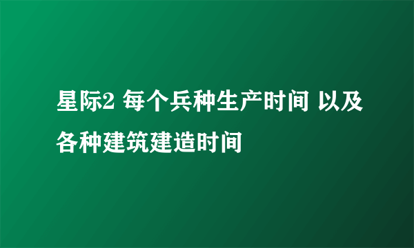 星际2 每个兵种生产时间 以及各种建筑建造时间