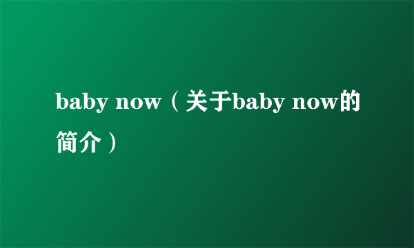 baby now（关于baby now的简介）