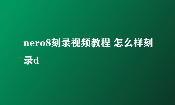 nero8刻录视频教程 怎么样刻录d