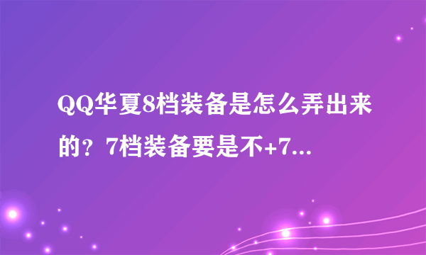 QQ华夏8档装备是怎么弄出来的？7档装备要是不+7可以合成8档的吗？