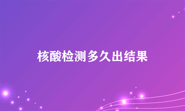 核酸检测多久出结果