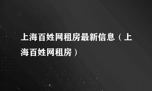 上海百姓网租房最新信息（上海百姓网租房）