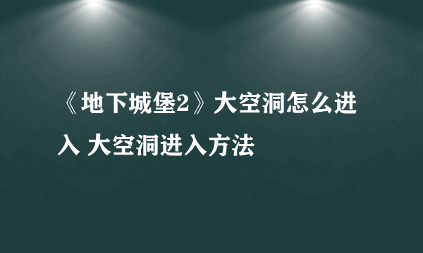 《地下城堡2》大空洞怎么进入 大空洞进入方法