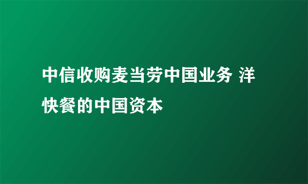 中信收购麦当劳中国业务 洋快餐的中国资本