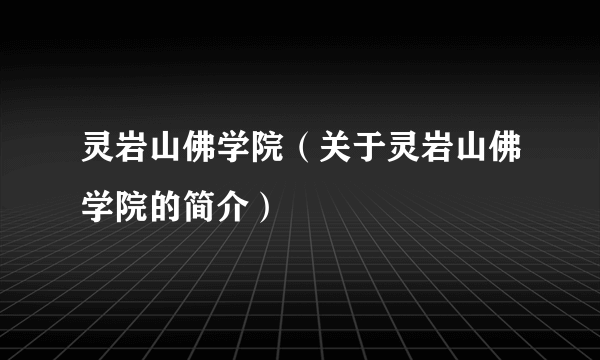 灵岩山佛学院（关于灵岩山佛学院的简介）