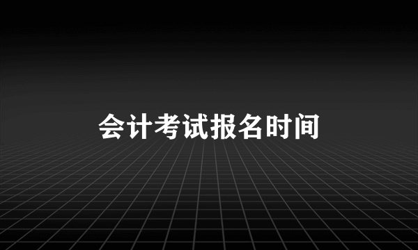 会计考试报名时间