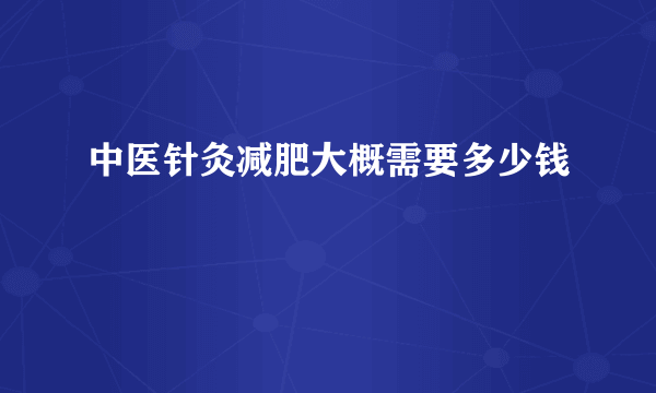 中医针灸减肥大概需要多少钱