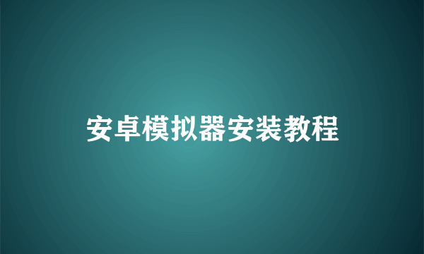 安卓模拟器安装教程