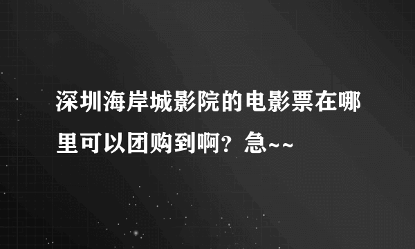 深圳海岸城影院的电影票在哪里可以团购到啊？急~~