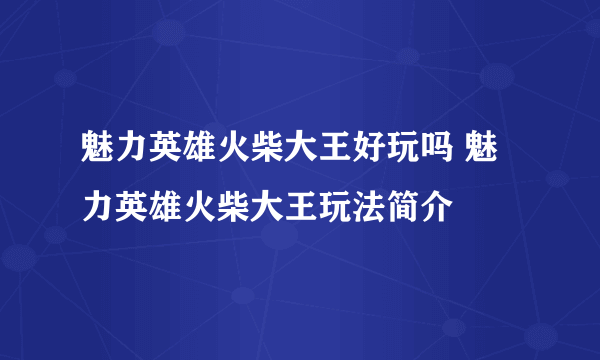 魅力英雄火柴大王好玩吗 魅力英雄火柴大王玩法简介