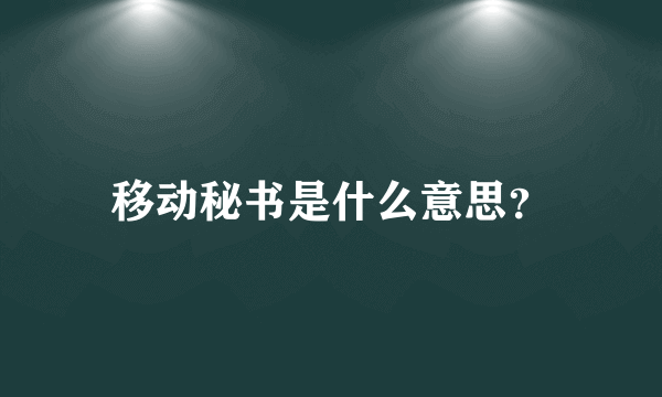 移动秘书是什么意思？