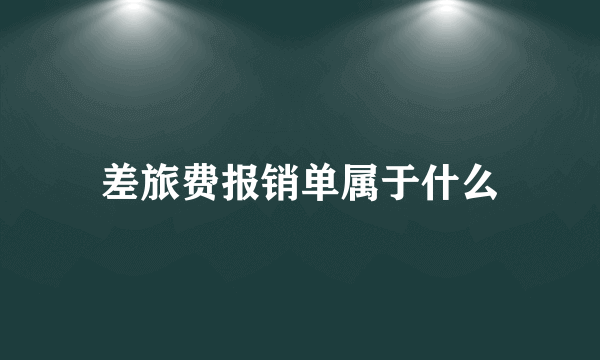 差旅费报销单属于什么