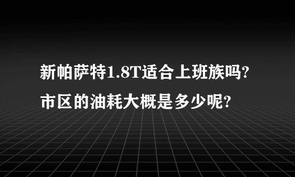 新帕萨特1.8T适合上班族吗? 市区的油耗大概是多少呢?