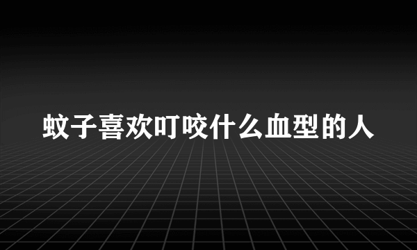 蚊子喜欢叮咬什么血型的人