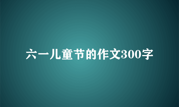 六一儿童节的作文300字