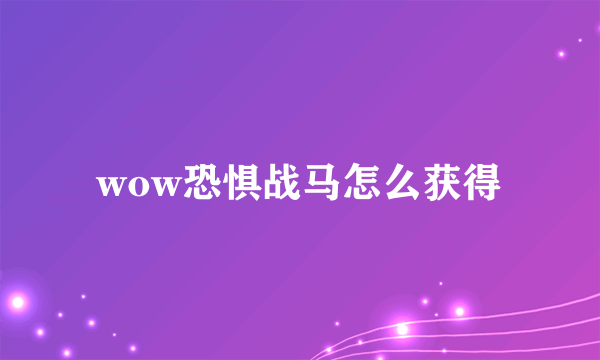 wow恐惧战马怎么获得