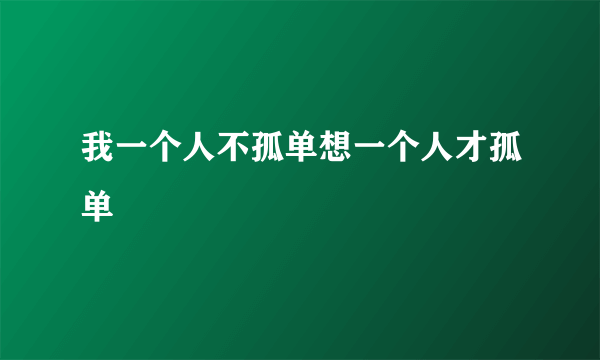 我一个人不孤单想一个人才孤单