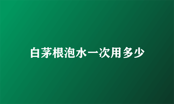 白茅根泡水一次用多少