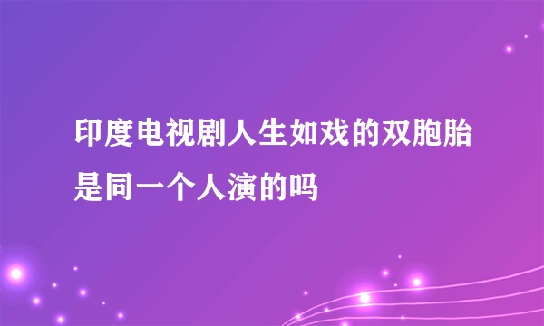 印度电视剧人生如戏的双胞胎是同一个人演的吗