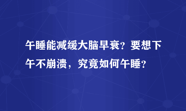 午睡能减缓大脑早衰？要想下午不崩溃，究竟如何午睡？