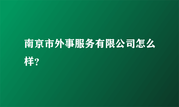 南京市外事服务有限公司怎么样？