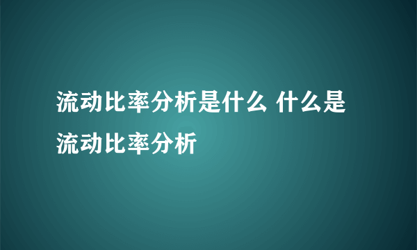 流动比率分析是什么 什么是流动比率分析