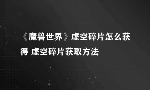 《魔兽世界》虚空碎片怎么获得 虚空碎片获取方法