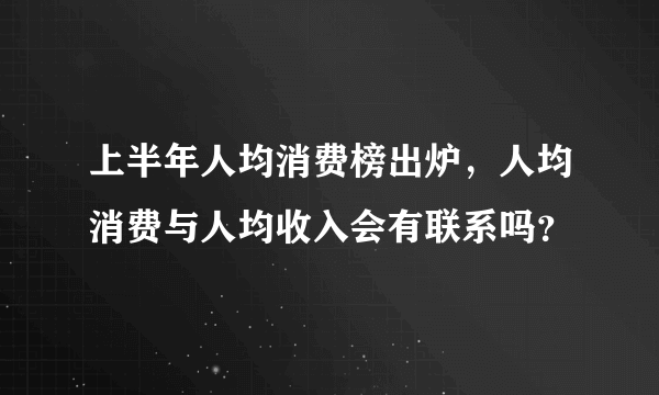 上半年人均消费榜出炉，人均消费与人均收入会有联系吗？