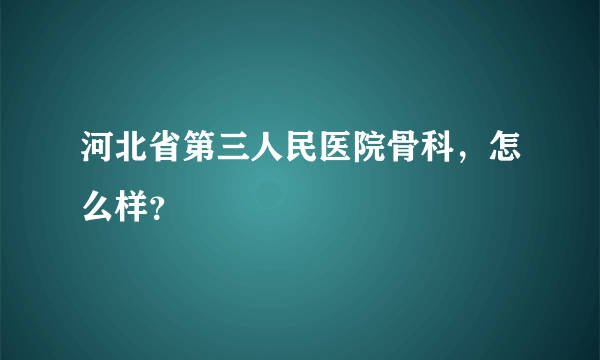 河北省第三人民医院骨科，怎么样？