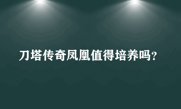 刀塔传奇凤凰值得培养吗？