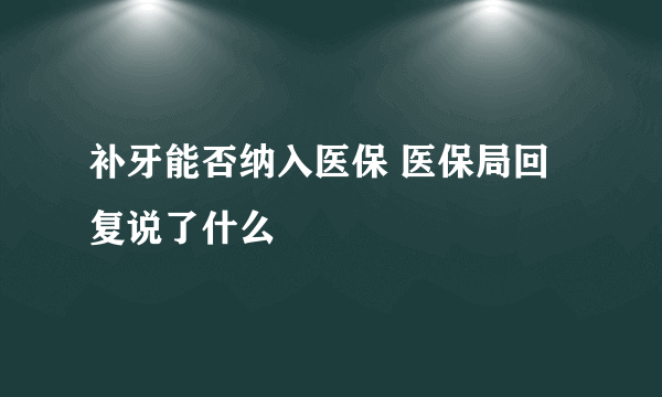 补牙能否纳入医保 医保局回复说了什么