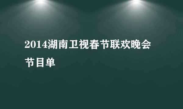 2014湖南卫视春节联欢晚会节目单