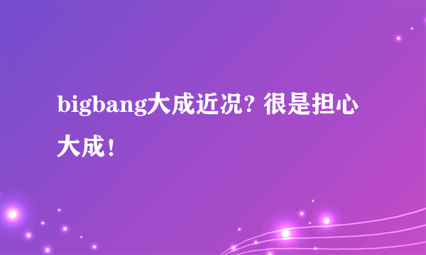 bigbang大成近况? 很是担心大成！