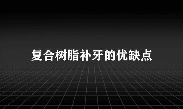 复合树脂补牙的优缺点