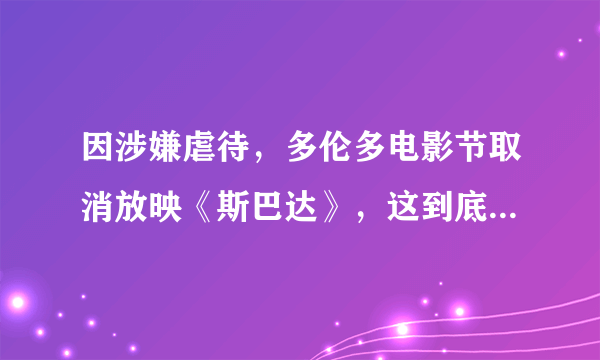 因涉嫌虐待，多伦多电影节取消放映《斯巴达》，这到底是一部怎样的影片？