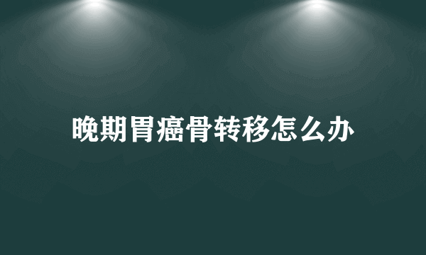 晚期胃癌骨转移怎么办