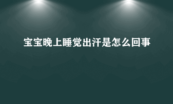 宝宝晚上睡觉出汗是怎么回事