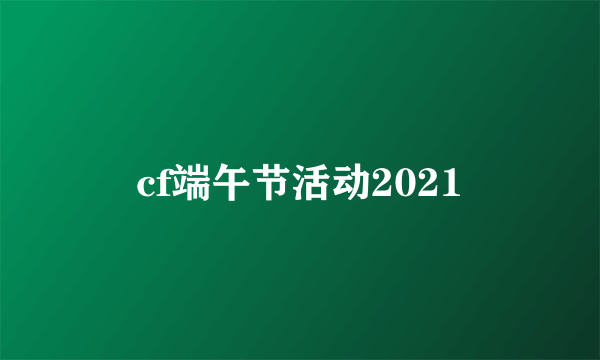 cf端午节活动2021