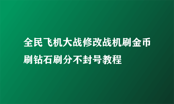 全民飞机大战修改战机刷金币刷钻石刷分不封号教程