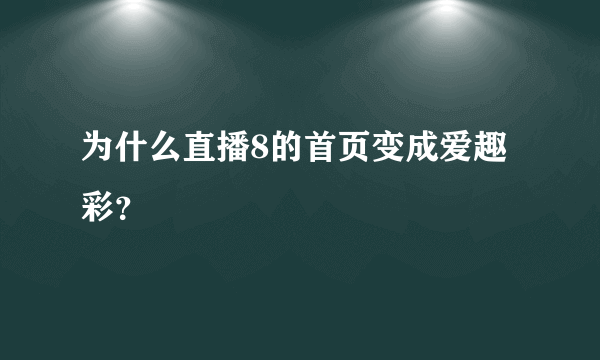 为什么直播8的首页变成爱趣彩？