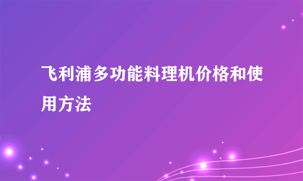 飞利浦多功能料理机价格和使用方法