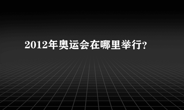 2012年奥运会在哪里举行？