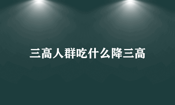 三高人群吃什么降三高