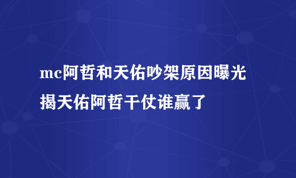 mc阿哲和天佑吵架原因曝光 揭天佑阿哲干仗谁赢了