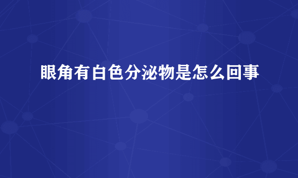 眼角有白色分泌物是怎么回事