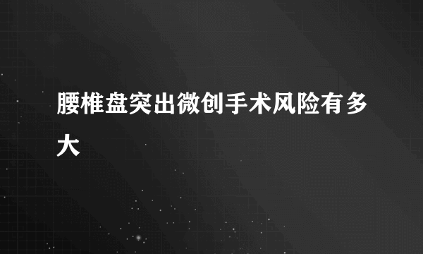 腰椎盘突出微创手术风险有多大