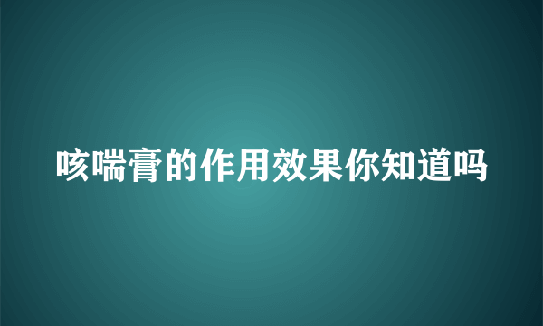 咳喘膏的作用效果你知道吗