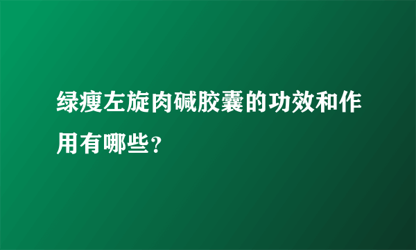 绿瘦左旋肉碱胶囊的功效和作用有哪些？