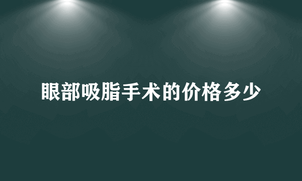 眼部吸脂手术的价格多少