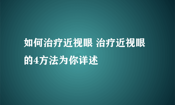 如何治疗近视眼 治疗近视眼的4方法为你详述